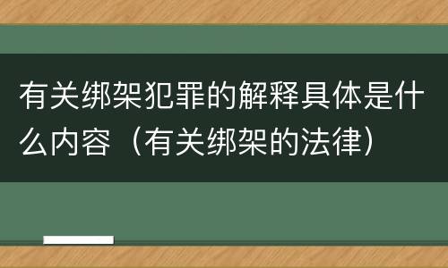 有关绑架犯罪的解释具体是什么内容（有关绑架的法律）