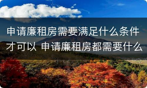 申请廉租房需要满足什么条件才可以 申请廉租房都需要什么条件