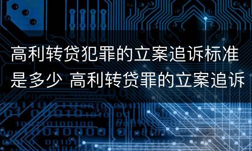 高利转贷犯罪的立案追诉标准是多少 高利转贷罪的立案追诉标准是什么?