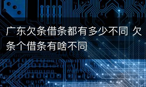 广东欠条借条都有多少不同 欠条个借条有啥不同