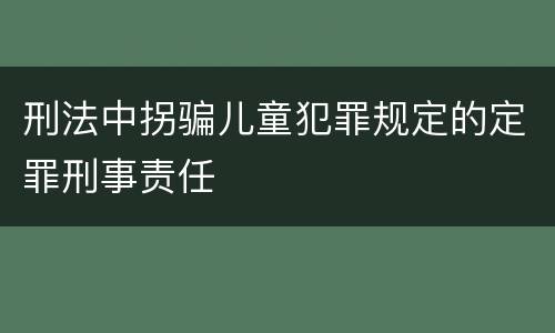 刑法中拐骗儿童犯罪规定的定罪刑事责任