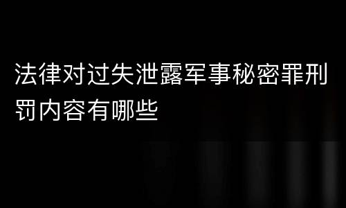 法律对过失泄露军事秘密罪刑罚内容有哪些