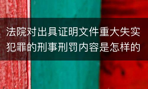 法院对出具证明文件重大失实犯罪的刑事刑罚内容是怎样的