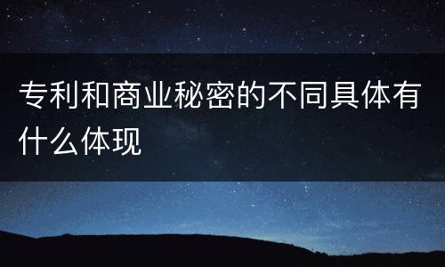 专利和商业秘密的不同具体有什么体现