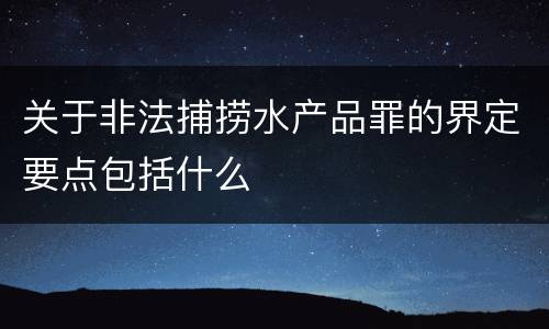 关于非法捕捞水产品罪的界定要点包括什么