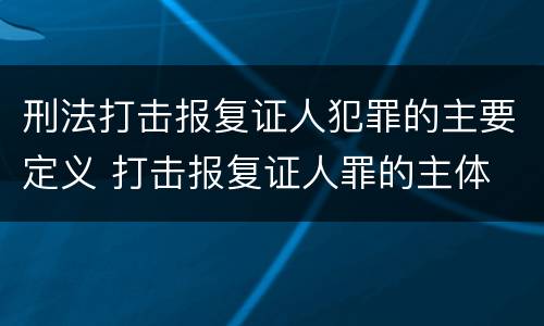 刑法打击报复证人犯罪的主要定义 打击报复证人罪的主体