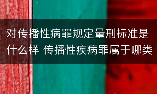 对传播性病罪规定量刑标准是什么样 传播性疾病罪属于哪类罪