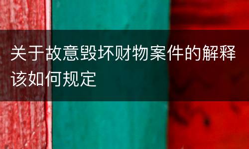 关于故意毁坏财物案件的解释该如何规定