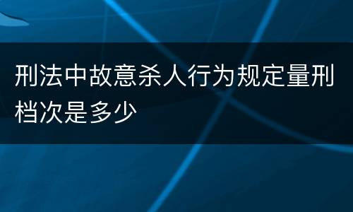 刑法中故意杀人行为规定量刑档次是多少