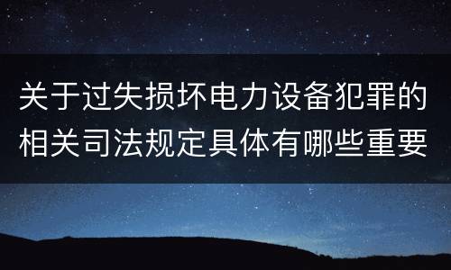 关于过失损坏电力设备犯罪的相关司法规定具体有哪些重要内容