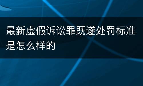 最新虚假诉讼罪既遂处罚标准是怎么样的