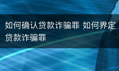 如何确认贷款诈骗罪 如何界定贷款诈骗罪