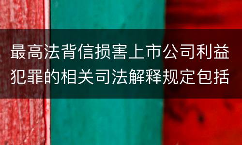 最高法背信损害上市公司利益犯罪的相关司法解释规定包括哪些