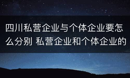 四川私营企业与个体企业要怎么分别 私营企业和个体企业的区别