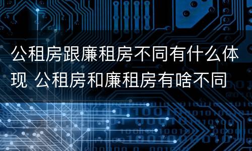 公租房跟廉租房不同有什么体现 公租房和廉租房有啥不同