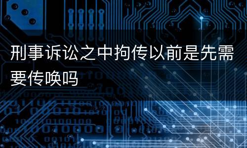 刑事诉讼之中拘传以前是先需要传唤吗