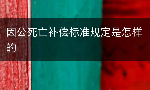 因公死亡补偿标准规定是怎样的