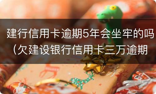 建行信用卡逾期5年会坐牢的吗（欠建设银行信用卡三万逾期三个月会坐牢吗）