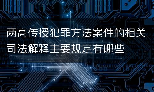 两高传授犯罪方法案件的相关司法解释主要规定有哪些