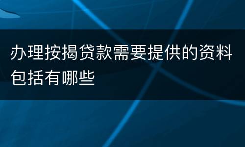 办理按揭贷款需要提供的资料包括有哪些