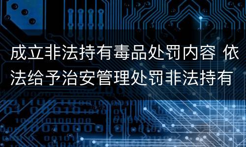 成立非法持有毒品处罚内容 依法给予治安管理处罚非法持有毒品