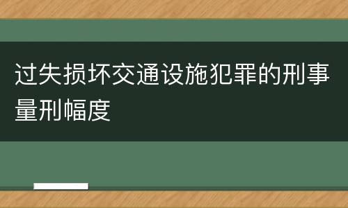 过失损坏交通设施犯罪的刑事量刑幅度