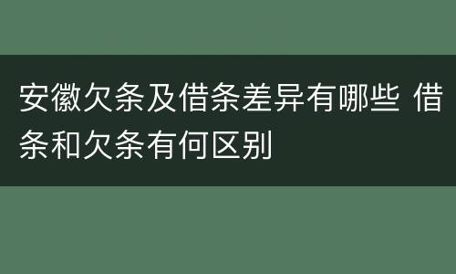 安徽欠条及借条差异有哪些 借条和欠条有何区别