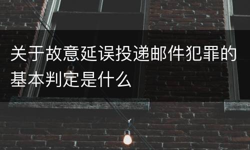 关于故意延误投递邮件犯罪的基本判定是什么