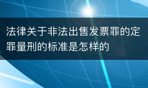 法律关于非法出售发票罪的定罪量刑的标准是怎样的