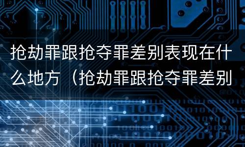 抢劫罪跟抢夺罪差别表现在什么地方（抢劫罪跟抢夺罪差别表现在什么地方呢）