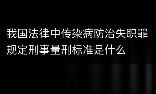 我国法律中传染病防治失职罪规定刑事量刑标准是什么