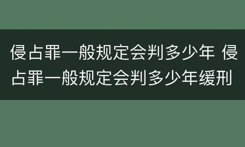 侵占罪一般规定会判多少年 侵占罪一般规定会判多少年缓刑