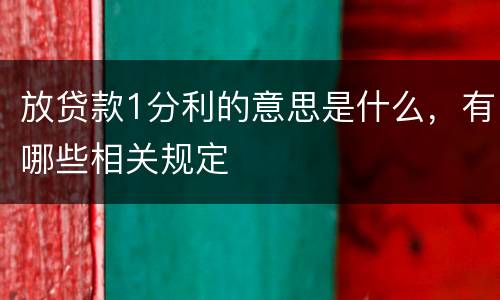 放贷款1分利的意思是什么，有哪些相关规定