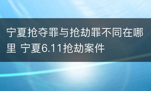 宁夏抢夺罪与抢劫罪不同在哪里 宁夏6.11抢劫案件