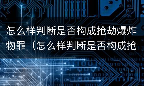 怎么样判断是否构成抢劫爆炸物罪（怎么样判断是否构成抢劫爆炸物罪行）