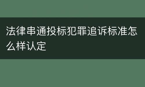 法律串通投标犯罪追诉标准怎么样认定