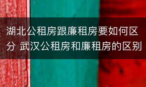 湖北公租房跟廉租房要如何区分 武汉公租房和廉租房的区别