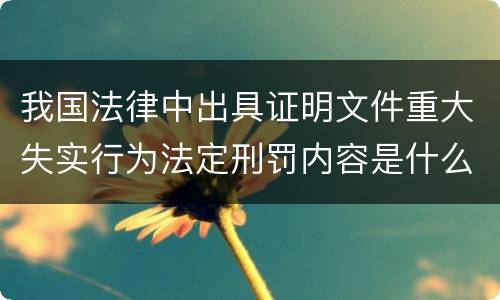 我国法律中出具证明文件重大失实行为法定刑罚内容是什么