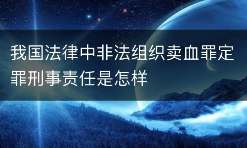 我国法律中非法组织卖血罪定罪刑事责任是怎样