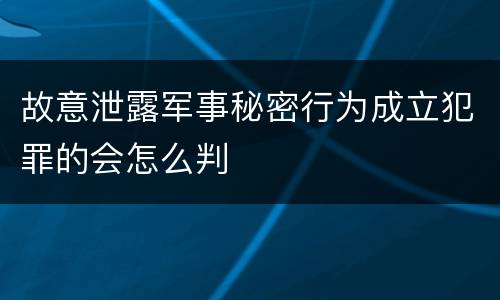 故意泄露军事秘密行为成立犯罪的会怎么判