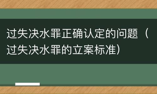 过失决水罪正确认定的问题（过失决水罪的立案标准）