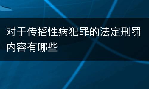 对于传播性病犯罪的法定刑罚内容有哪些