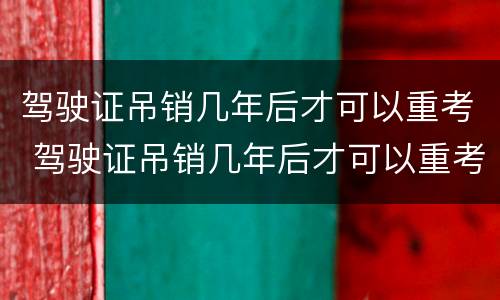 驾驶证吊销几年后才可以重考 驾驶证吊销几年后才可以重考吗