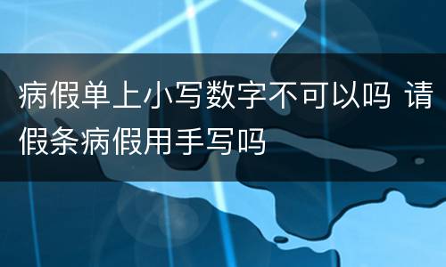 病假单上小写数字不可以吗 请假条病假用手写吗