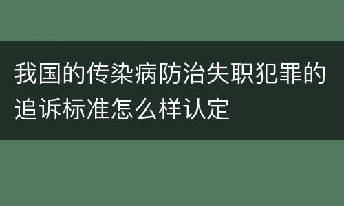 我国的传染病防治失职犯罪的追诉标准怎么样认定