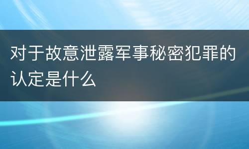 对于故意泄露军事秘密犯罪的认定是什么