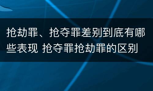 抢劫罪、抢夺罪差别到底有哪些表现 抢夺罪抢劫罪的区别