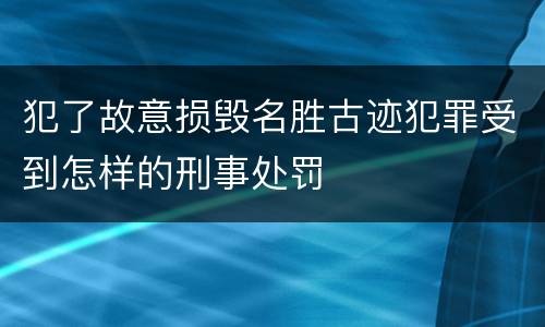 犯了故意损毁名胜古迹犯罪受到怎样的刑事处罚