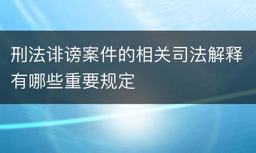 刑法诽谤案件的相关司法解释有哪些重要规定