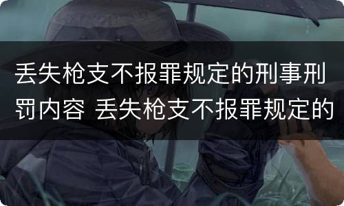 丢失枪支不报罪规定的刑事刑罚内容 丢失枪支不报罪规定的刑事刑罚内容包括